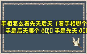 手相怎么看先天后天（看手相哪个手是后天哪个 🦈 手是先天 🍁 ）
